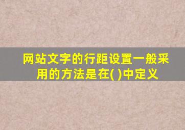 网站文字的行距设置一般采用的方法是在( )中定义